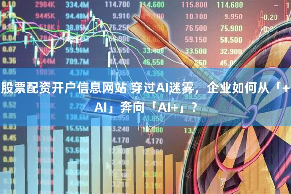 股票配资开户信息网站 穿过AI迷雾，企业如何从「+AI」奔向「AI+」？
