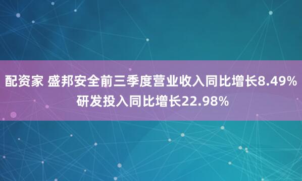 配资家 盛邦安全前三季度营业收入同比增长8.49% 研发投入同比增长22.98%
