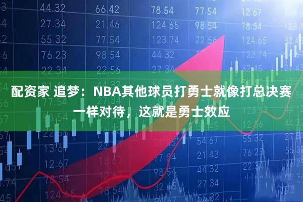 配资家 追梦：NBA其他球员打勇士就像打总决赛一样对待，这就是勇士效应