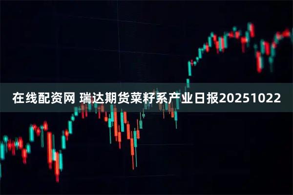 在线配资网 瑞达期货菜籽系产业日报20251022