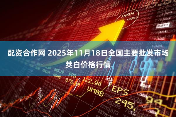 配资合作网 2025年11月18日全国主要批发市场茭白价格行情