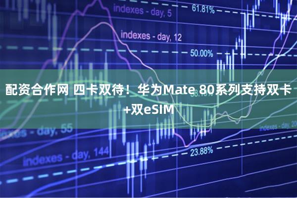 配资合作网 四卡双待！华为Mate 80系列支持双卡+双eSIM