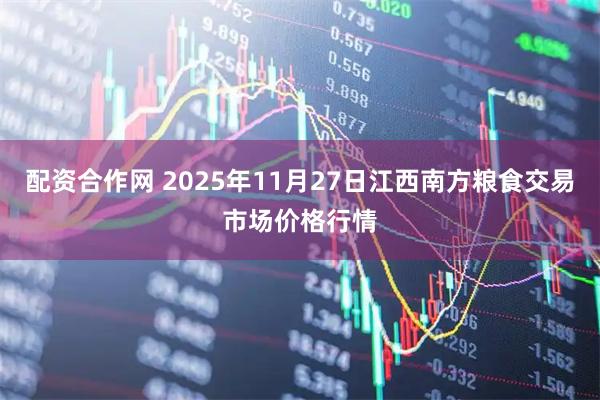 配资合作网 2025年11月27日江西南方粮食交易市场价格行情