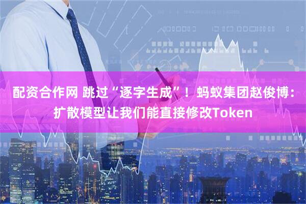 配资合作网 跳过“逐字生成”！蚂蚁集团赵俊博：扩散模型让我们能直接修改Token