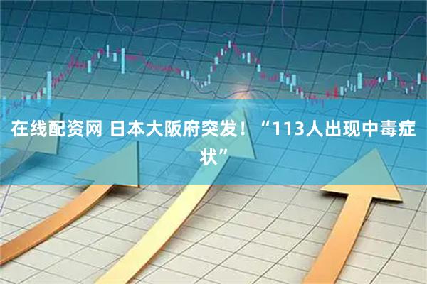 在线配资网 日本大阪府突发！“113人出现中毒症状”