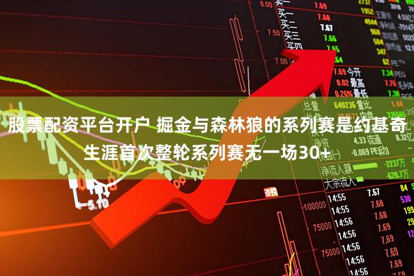 股票配资平台开户 掘金与森林狼的系列赛是约基奇生涯首次整轮系列赛无一场30+